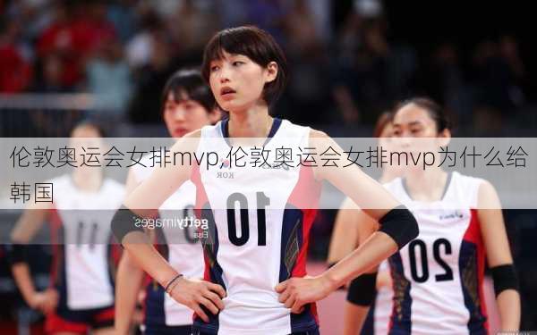 伦敦奥运会女排mvp,伦敦奥运会女排mvp为什么给韩国