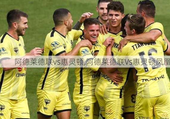 阿德莱德联vs惠灵顿,阿德莱德联Vs惠灵顿凤凰
