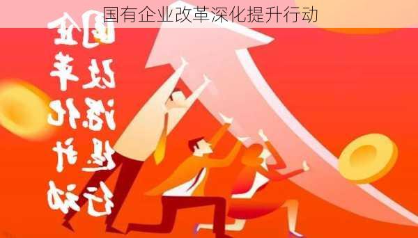 国有企业改革深化提升行动
