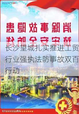 长沙望城扎实推进工贸行业强执法防事故双百行动