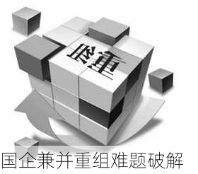 国企兼并重组难题破解