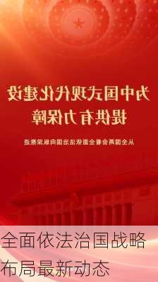 全面依法治国战略布局最新动态