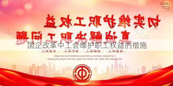 国企改革中工会维护职工权益的措施