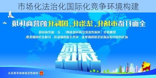 市场化法治化国际化竞争环境构建