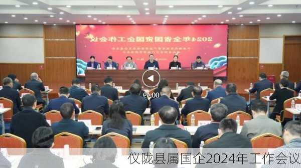 仪陇县属国企2024年工作会议