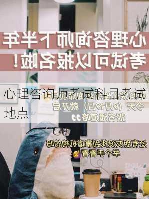 心理咨询师考试科目考试地点