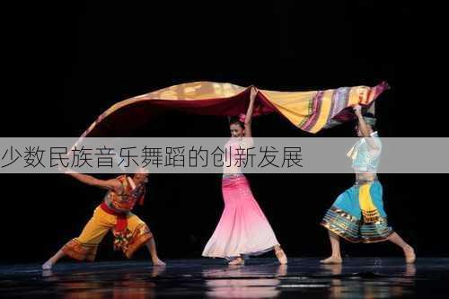 少数民族音乐舞蹈的创新发展