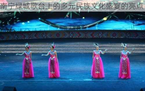 南宁绿城歌台上的多元民族文化盛宴的亮点