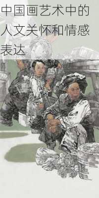 中国画艺术中的人文关怀和情感表达
