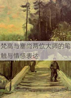 梵高与塞尚两位大师的笔触与情感表达