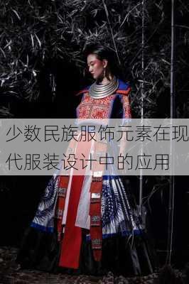 少数民族服饰元素在现代服装设计中的应用