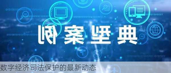 数字经济司法保护的最新动态