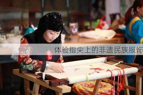 体验指尖上的非遗民族服饰