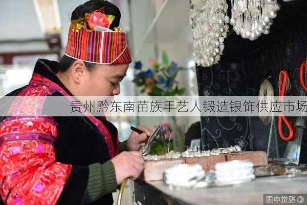 贵州黔东南苗族手艺人锻造银饰供应市场