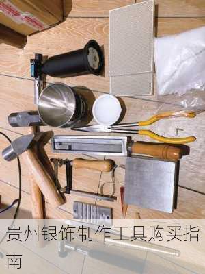 贵州银饰制作工具购买指南