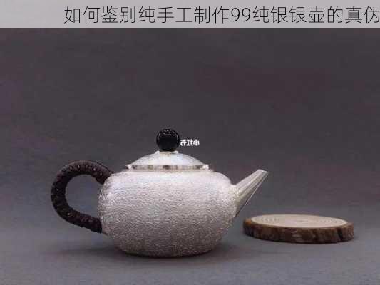 如何鉴别纯手工制作99纯银银壶的真伪