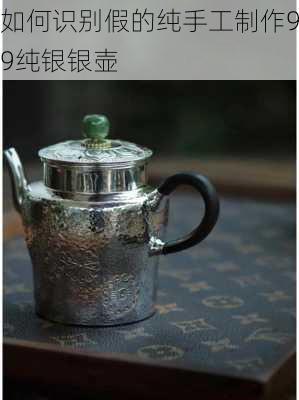 如何识别假的纯手工制作99纯银银壶