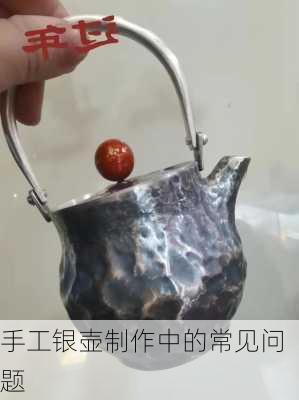 手工银壶制作中的常见问题