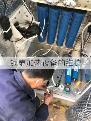 银壶加热设备的维护