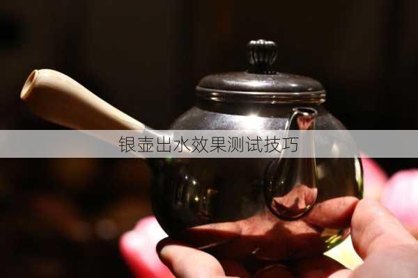 银壶出水效果测试技巧