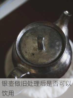 银壶做旧处理后是否可以饮用