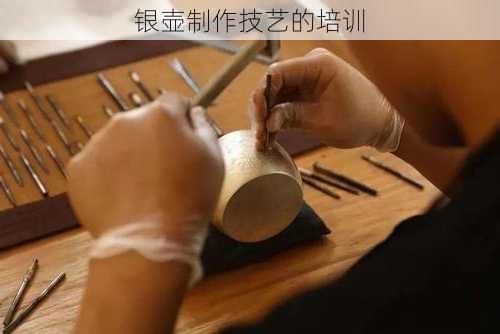 银壶制作技艺的培训