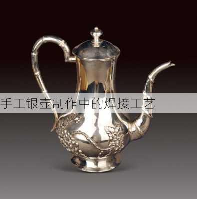 手工银壶制作中的焊接工艺