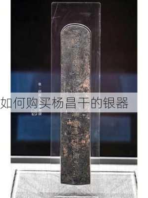 如何购买杨昌干的银器