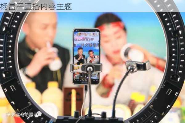 杨昌干直播内容主题