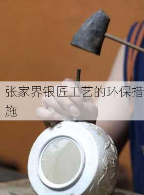 张家界银匠工艺的环保措施