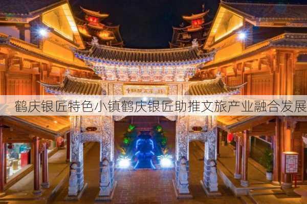 鹤庆银匠特色小镇鹤庆银匠助推文旅产业融合发展