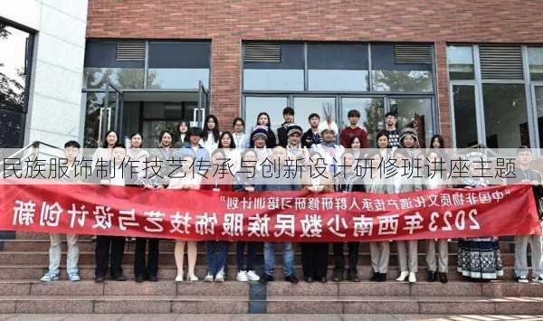 民族服饰制作技艺传承与创新设计研修班讲座主题