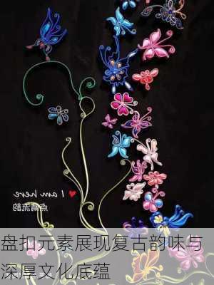 盘扣元素展现复古韵味与深厚文化底蕴