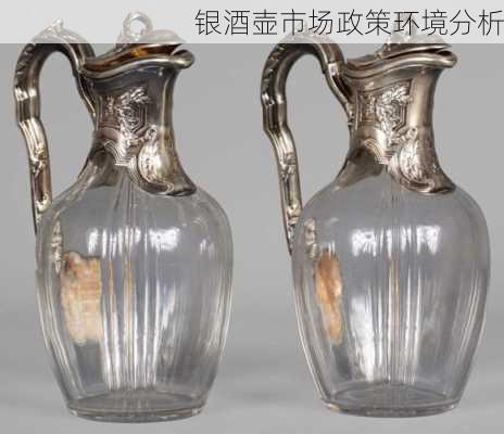 银酒壶市场政策环境分析