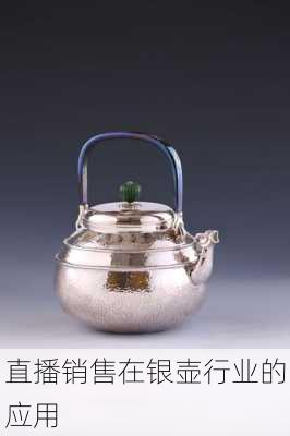 直播销售在银壶行业的应用