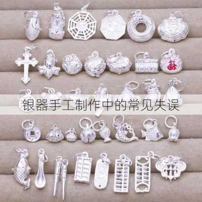 银器手工制作中的常见失误
