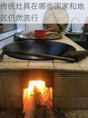 传统灶具在哪些国家和地区仍然流行