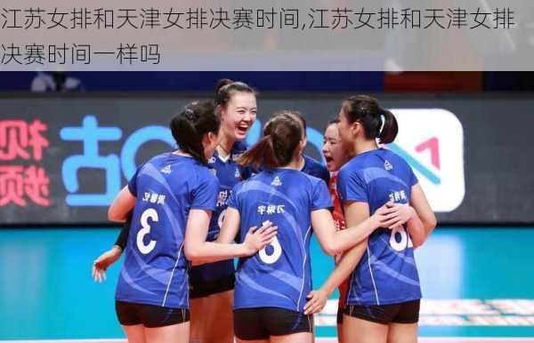 江苏女排和天津女排决赛时间,江苏女排和天津女排决赛时间一样吗