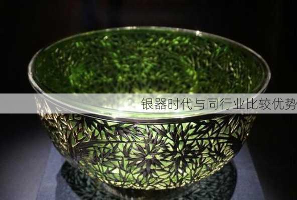 银器时代与同行业比较优势