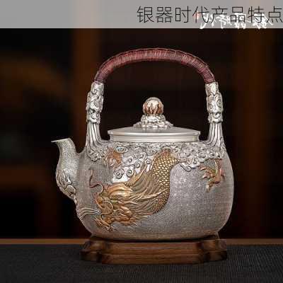 银器时代产品特点