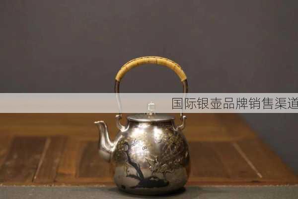 国际银壶品牌销售渠道