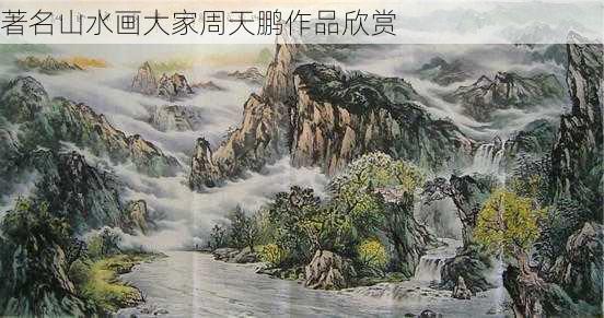 著名山水画大家周天鹏作品欣赏