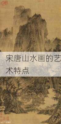 宋唐山水画的艺术特点