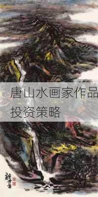 唐山水画家作品投资策略