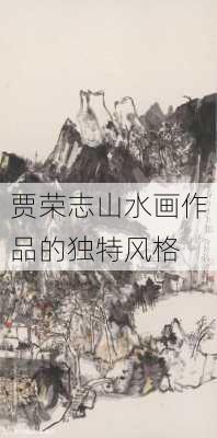 贾荣志山水画作品的独特风格