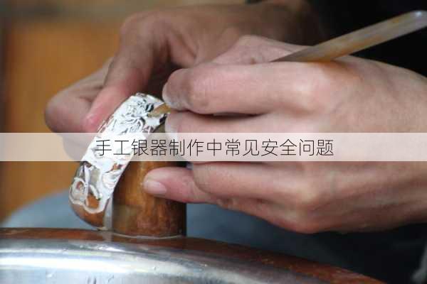 手工银器制作中常见安全问题