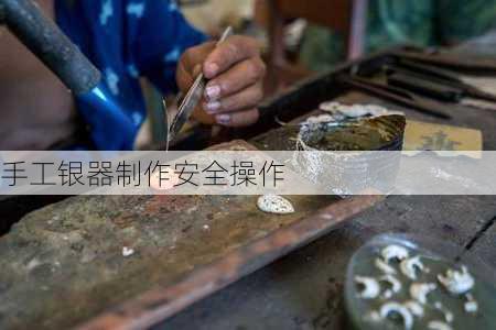 手工银器制作安全操作