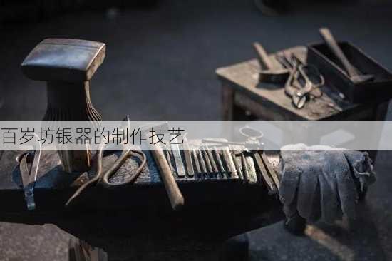 百岁坊银器的制作技艺