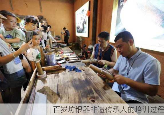 百岁坊银器非遗传承人的培训过程