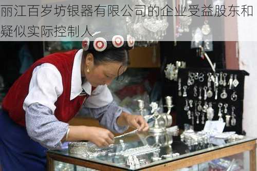 丽江百岁坊银器有限公司的企业受益股东和疑似实际控制人